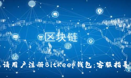 如何成功邀请用户注册BitKeep钱包：客服指导及相关策略