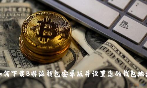 如何下载B特派钱包安卓版并设置您的钱包地址