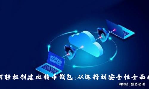 如何轻松创建比特币钱包：从选择到安全性全面指南