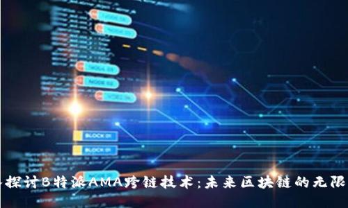 深入探讨B特派AMA跨链技术：未来区块链的无限可能