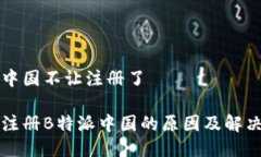 特派中国不让注册了无法