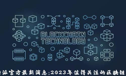 
比特派官方最新消息：2023年值得关注的区块链动态