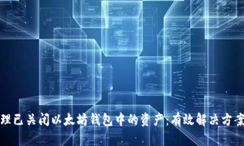 如何处理已关闭以太坊钱包中的资产：有效解决方案与建议