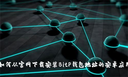 如何从官网下载安装BitP钱包地址的安卓应用