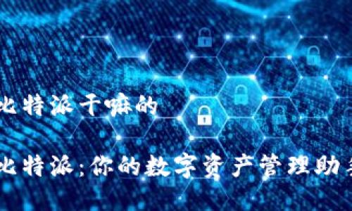 比特派干嘛的 

比特派：你的数字资产管理助手