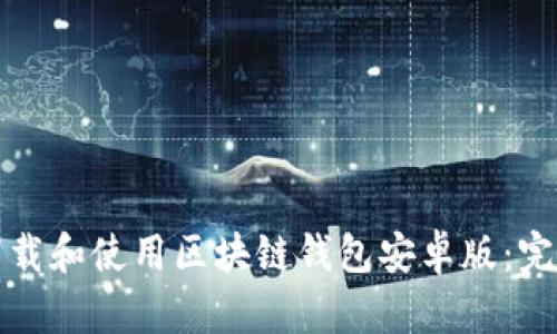 如何下载和使用区块链钱包安卓版：完整指南