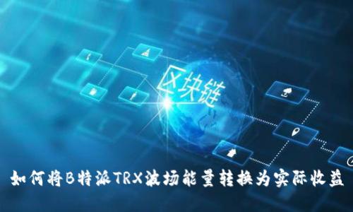 如何将B特派TRX波场能量转换为实际收益