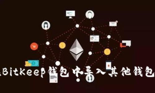 如何在BitKeep钱包中导入其他钱包的资产
