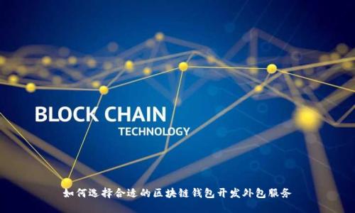 如何选择合适的区块链钱包开发外包服务