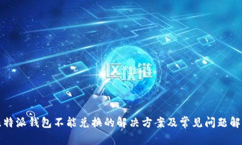 比特派钱包不能兑换的解决方案及常见问题解答