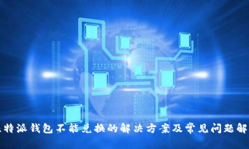 比特派钱包不能兑换的解决方案及常见问题解答