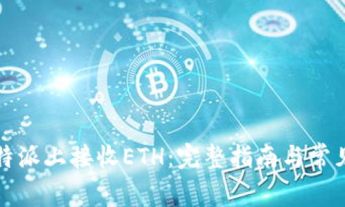 如何在比特派上接收ETH：完整指南与常见问题解答
