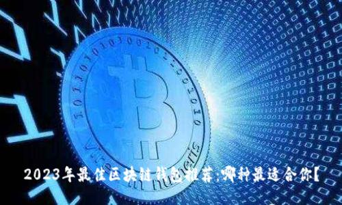 2023年最佳区块链钱包推荐：哪种最适合你？