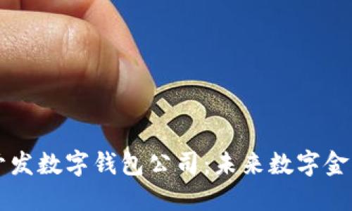 区块链开发数字钱包公司：未来数字金融的核心
