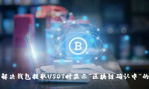如何解决钱包提取USDT时显示“区块链确认中”的问题