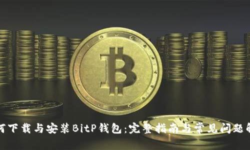 如何下载与安装BitP钱包：完整指南与常见问题解答