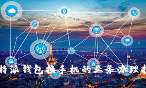 比特派钱包换手机的业务办理指南