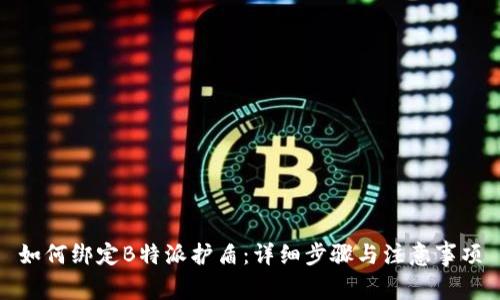 如何绑定B特派护盾：详细步骤与注意事项