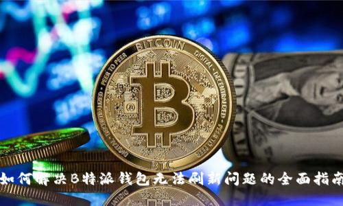 如何解决B特派钱包无法刷新问题的全面指南