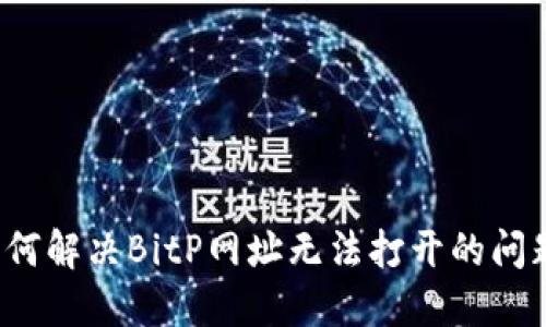 如何解决BitP网址无法打开的问题？
