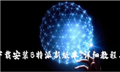 如何下载安装B特派新版本：详细教程与技巧
