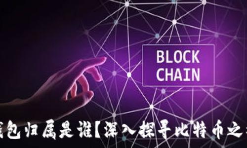   
比特币初期的钱包归属是谁？深入探寻比特币之初的历史与发展