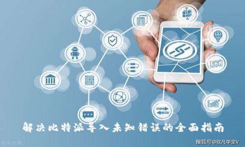 解决比特派导入未知错误的全面指南