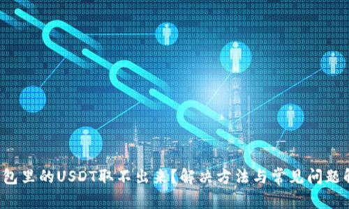  钱包里的USDT取不出来？解决方法与常见问题解析