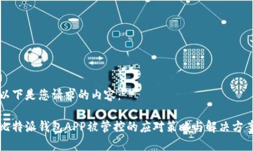 以下是您请求的内容：

比特派钱包APP被管控的应对策略与解决方案