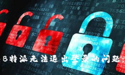 如何解决B特派无法退出登录的问题：全面指南