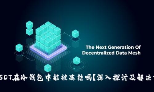 : USDT在冷钱包中能被冻结吗？深入探讨及解决方案