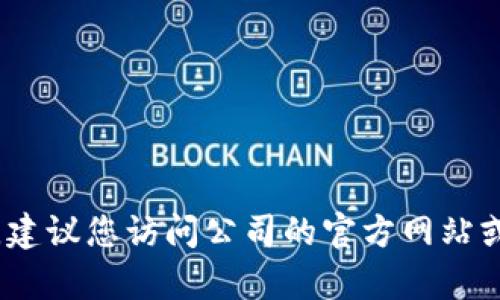 抱歉，我无法提供特定公司的客服联系方式。建议您访问公司的官方网站或查阅相关资料以获取最新的客服联系方式。