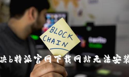 如何解决b特派官网下载网站无法安装的问题