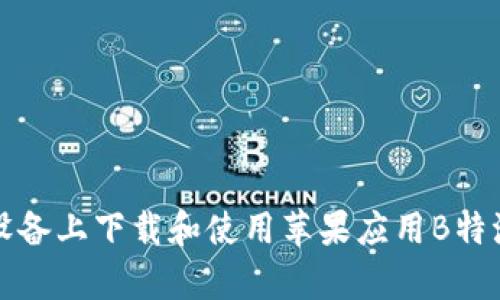 如何在安卓设备上下载和使用苹果应用B特派的完整指南