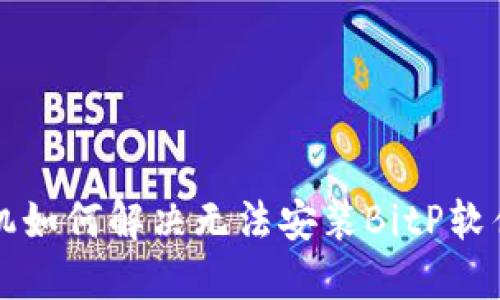 华为手机如何解决无法安装BitP软件的问题