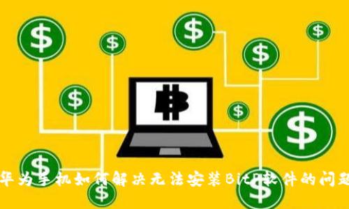 华为手机如何解决无法安装BitP软件的问题