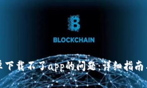 解决比特派安卓下载不了app的问题：详细指南与常见问题解答