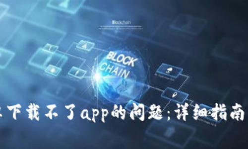 解决比特派安卓下载不了app的问题：详细指南与常见问题解答