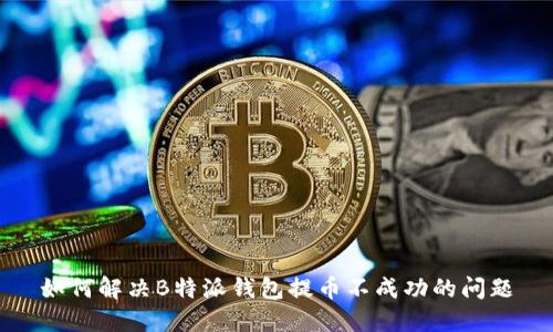 如何解决B特派钱包提币不成功的问题
