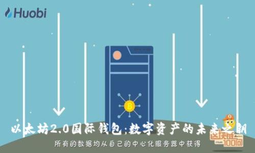 以太坊2.0国际钱包：数字资产的未来之钥