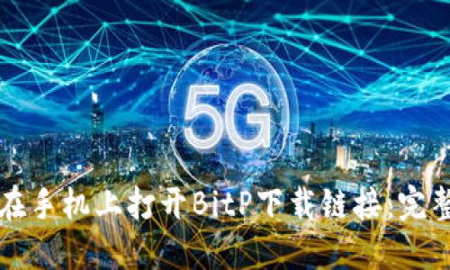 如何在手机上打开BitP下载链接：完整指南