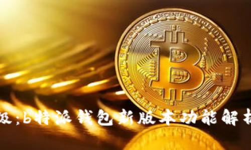 全新升级：b特派钱包新版本功能解析与特点