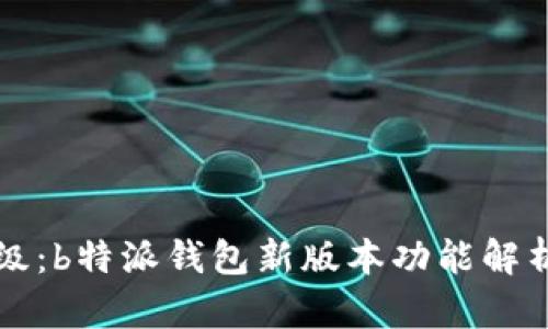 全新升级：b特派钱包新版本功能解析与特点