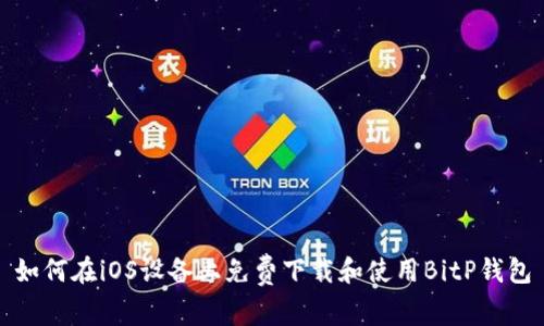 如何在iOS设备上免费下载和使用BitP钱包