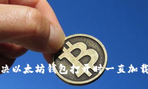 如何解决以太坊钱包打开时一直加载的问题