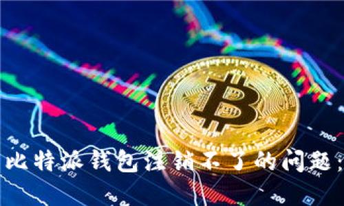 如何解决比特派钱包注销不了的问题：全面指南