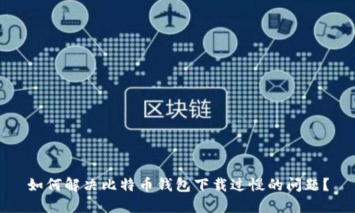 如何解决比特币钱包下载过慢的问题？