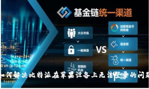 如何解决比特派在苹果设备上无法登录的问题