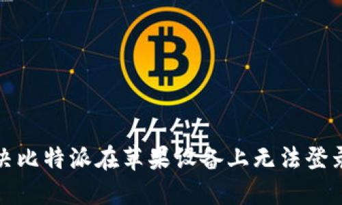 如何解决比特派在苹果设备上无法登录的问题