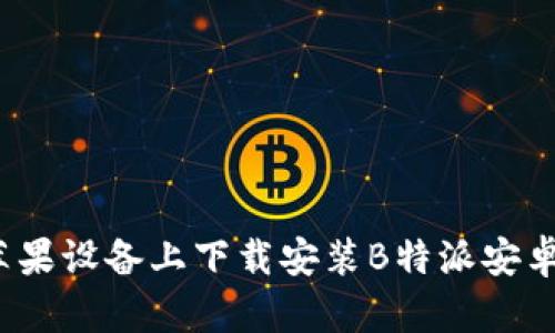 如何在苹果设备上下载安装B特派安卓版官网？